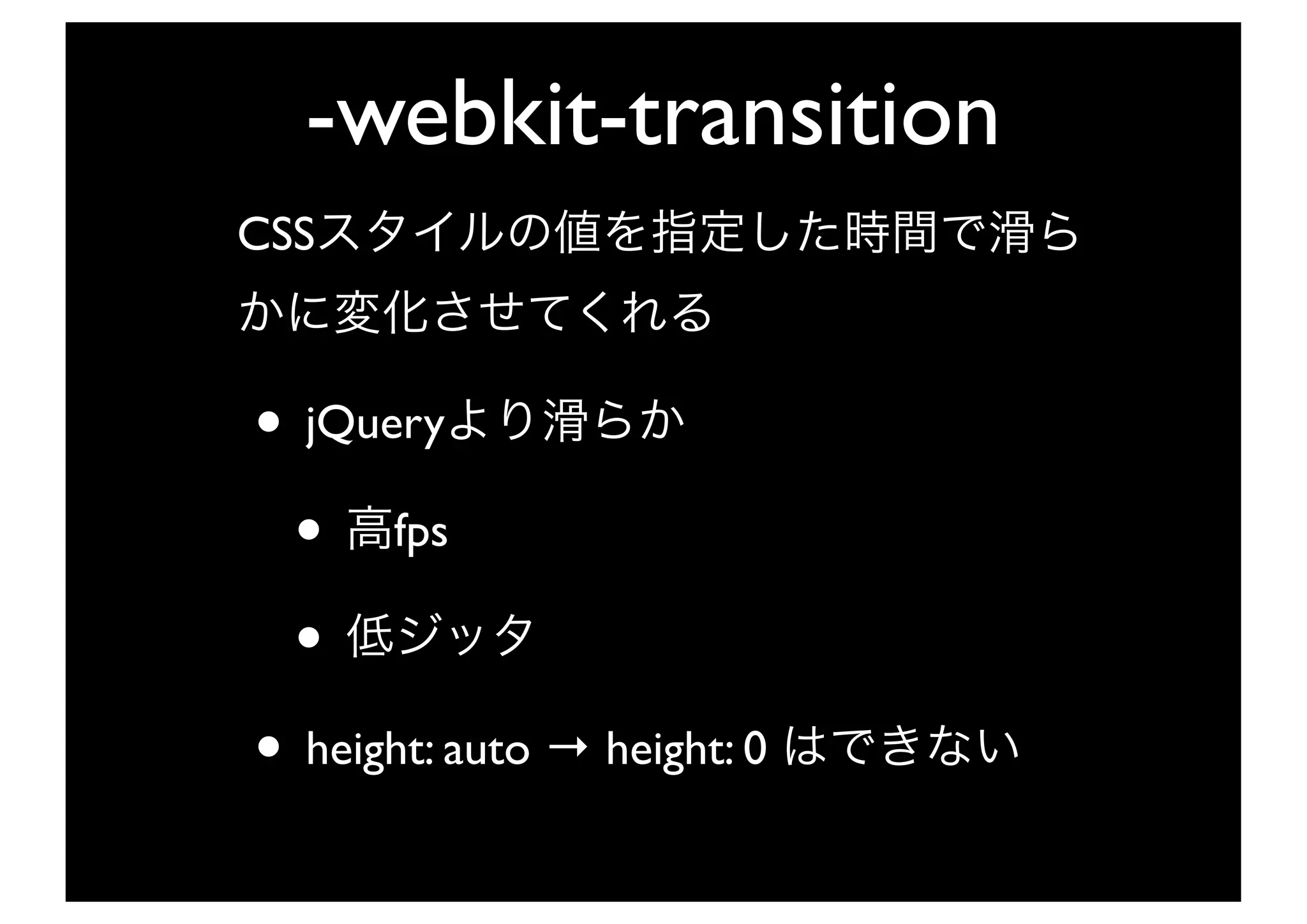 -webkit-transition
CSS



• jQuery
 • fps
 •
• height: auto → height: 0
 