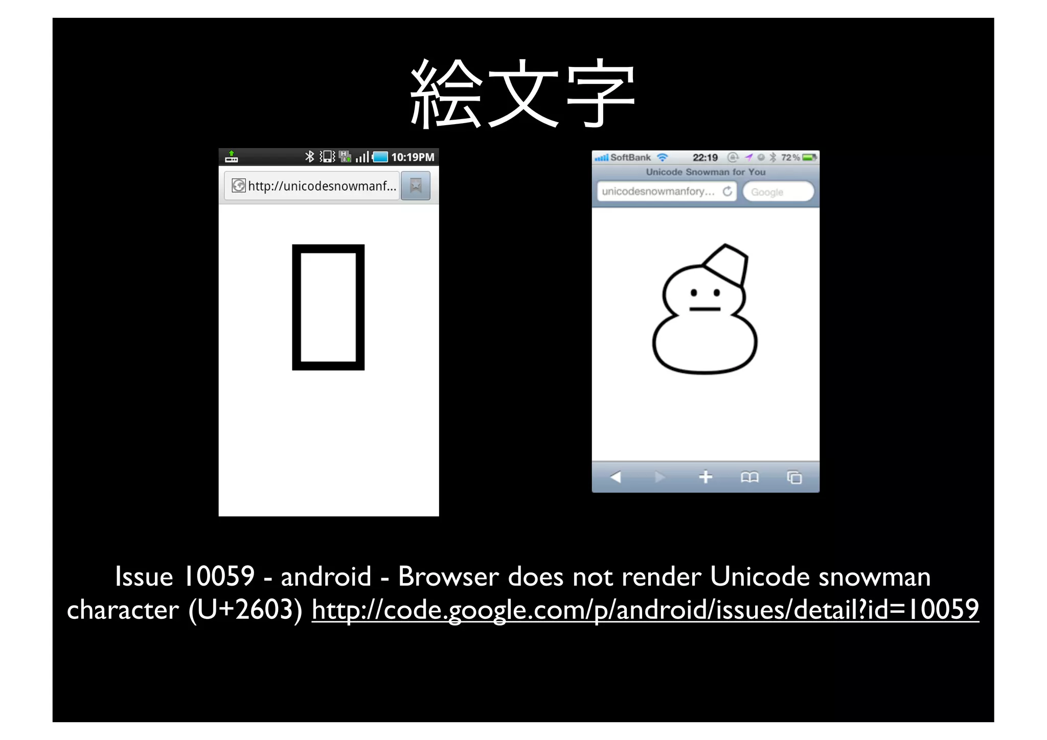 Issue 10059 - android - Browser does not render Unicode snowman
character (U+2603) http://code.google.com/p/android/issues/detail?id=10059
 