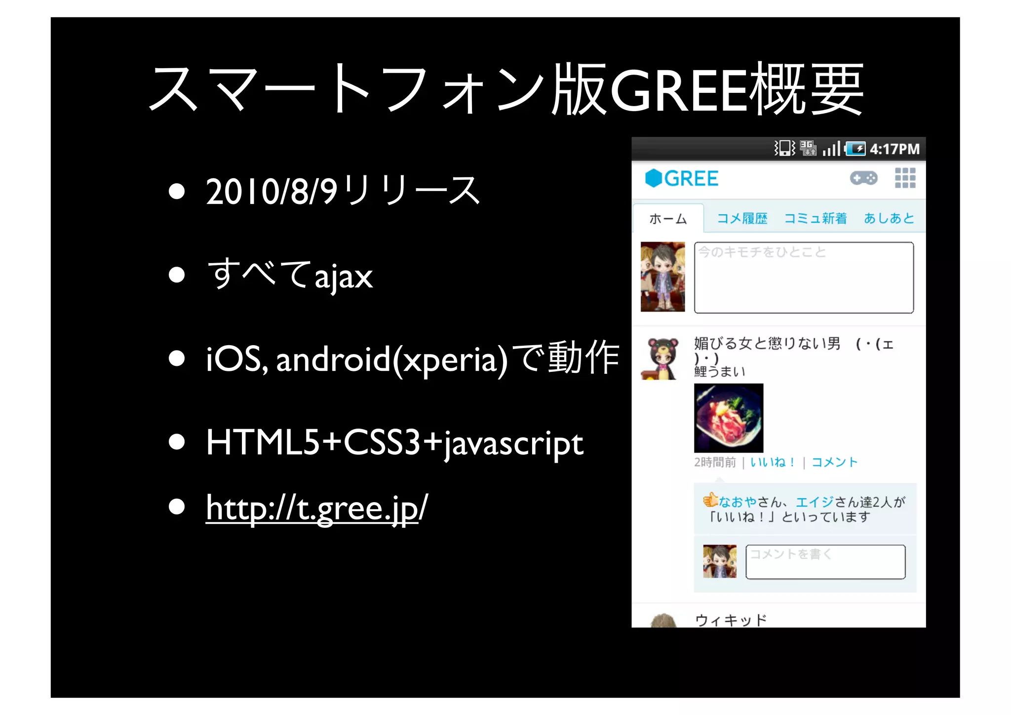 GREE
• 2010/8/9
•          ajax

• iOS, android(xperia)
• HTML5+CSS3+javascript
• http://t.gree.jp/
 