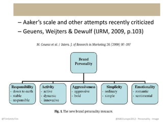 – Aaker’s scale and other attempts recently criticized
           – Geuens, Weijters & Dewulf (IJRM, 2009, p.103)




@TimSmitsTim                                     @ABCEurope2012: Personality - Image
 