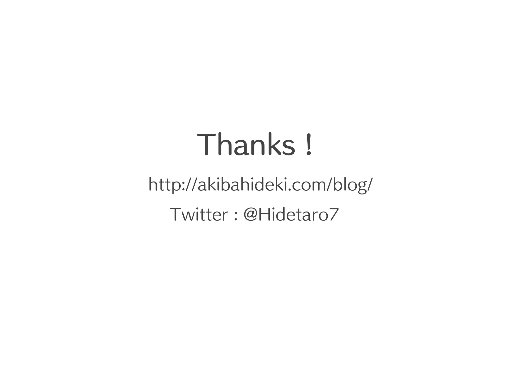 Thanks !
http://akibahideki.com/blog/
  Twitter : @Hidetaro7
 