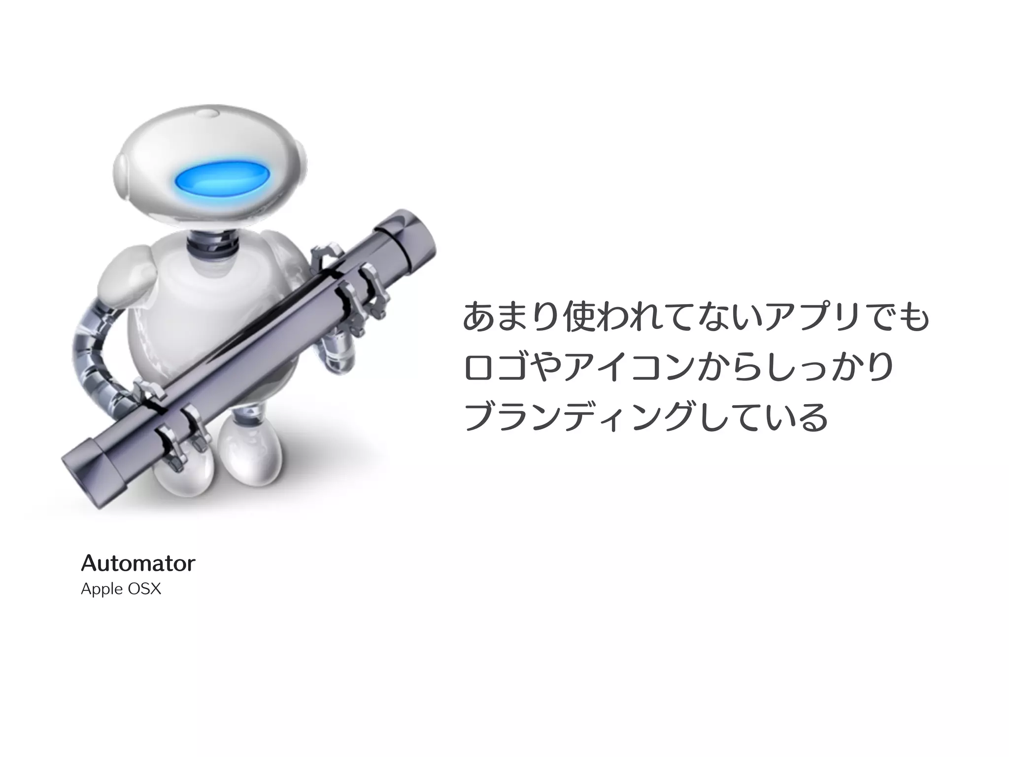 あまり使われてないアプリでも
            ロゴやアイコンからしっかり
            ブランディングしている



Automator
Apple OSX
 