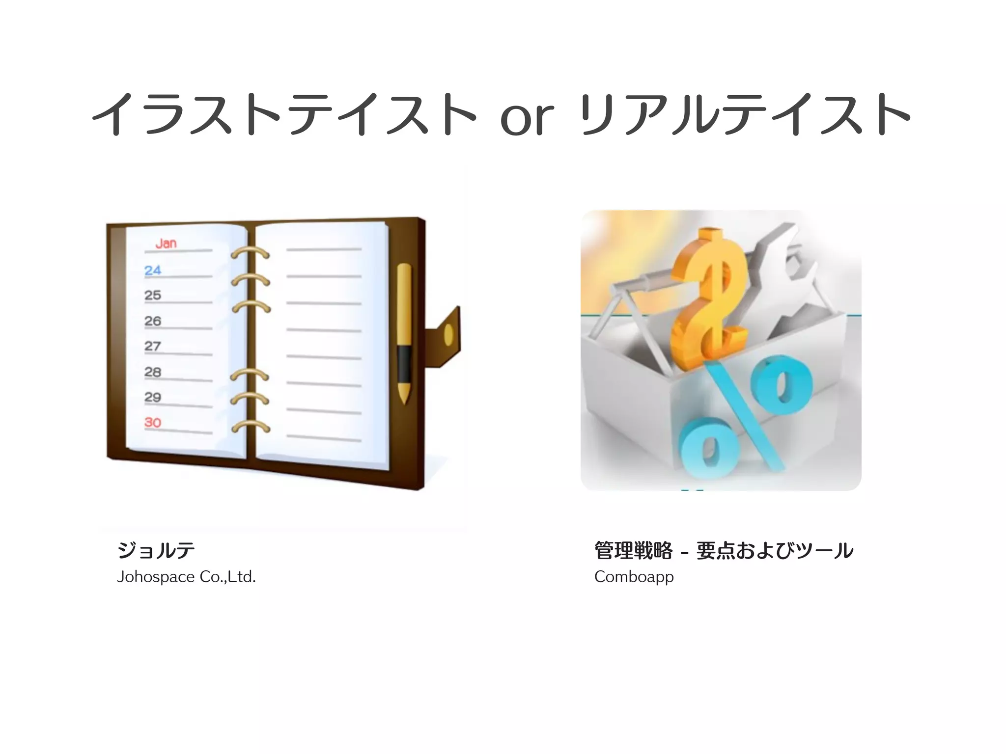 イラストテイスト or リアルテイスト




ジョルテ                 管理戦略 - 要点およびツール
Johospace Co.,Ltd.   Comboapp
 