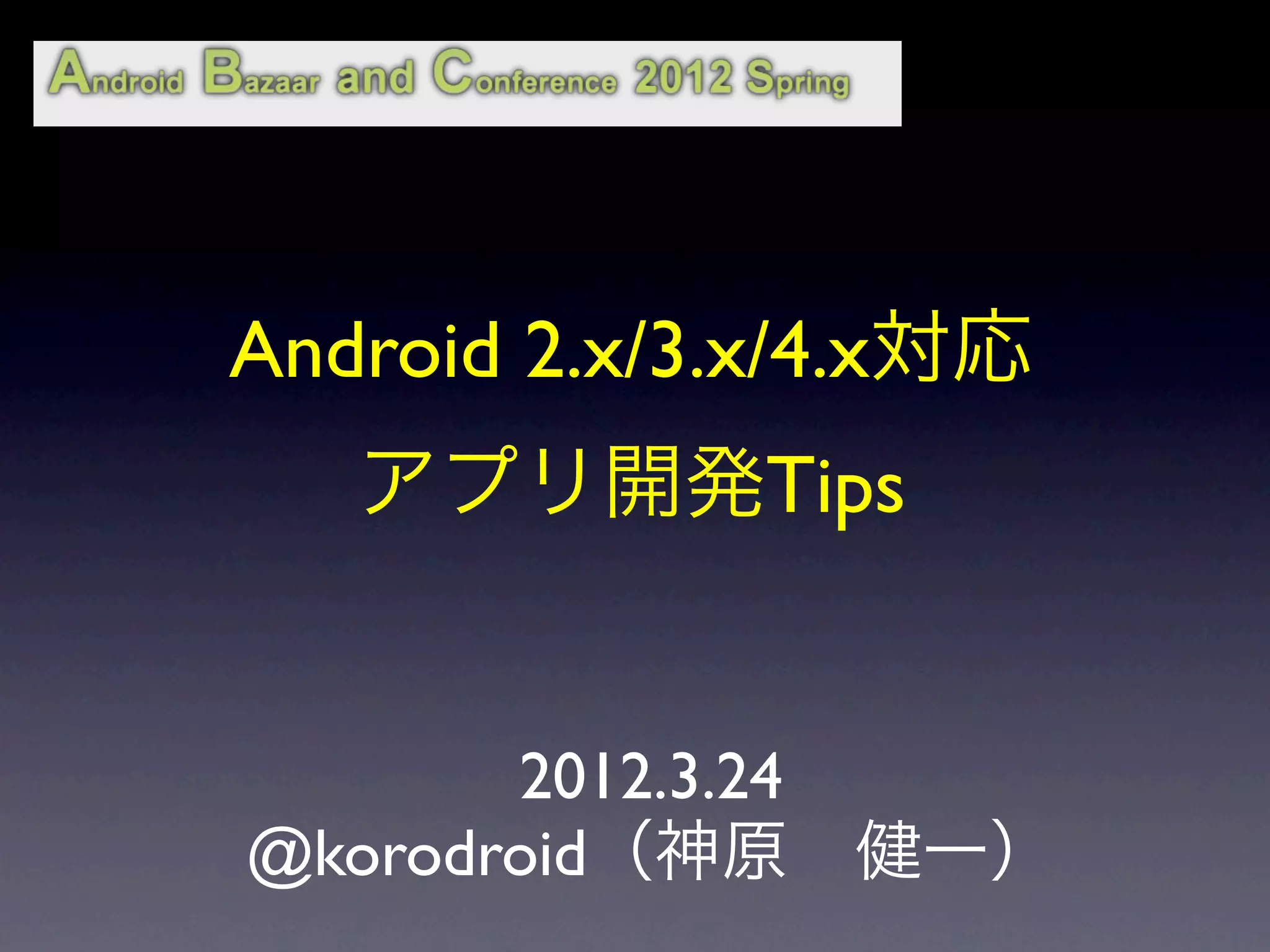 Android 2.x/3.x/4.x対応
   アプリ開発Tips


       2012.3.24
@korodroid（神原 健一）
 