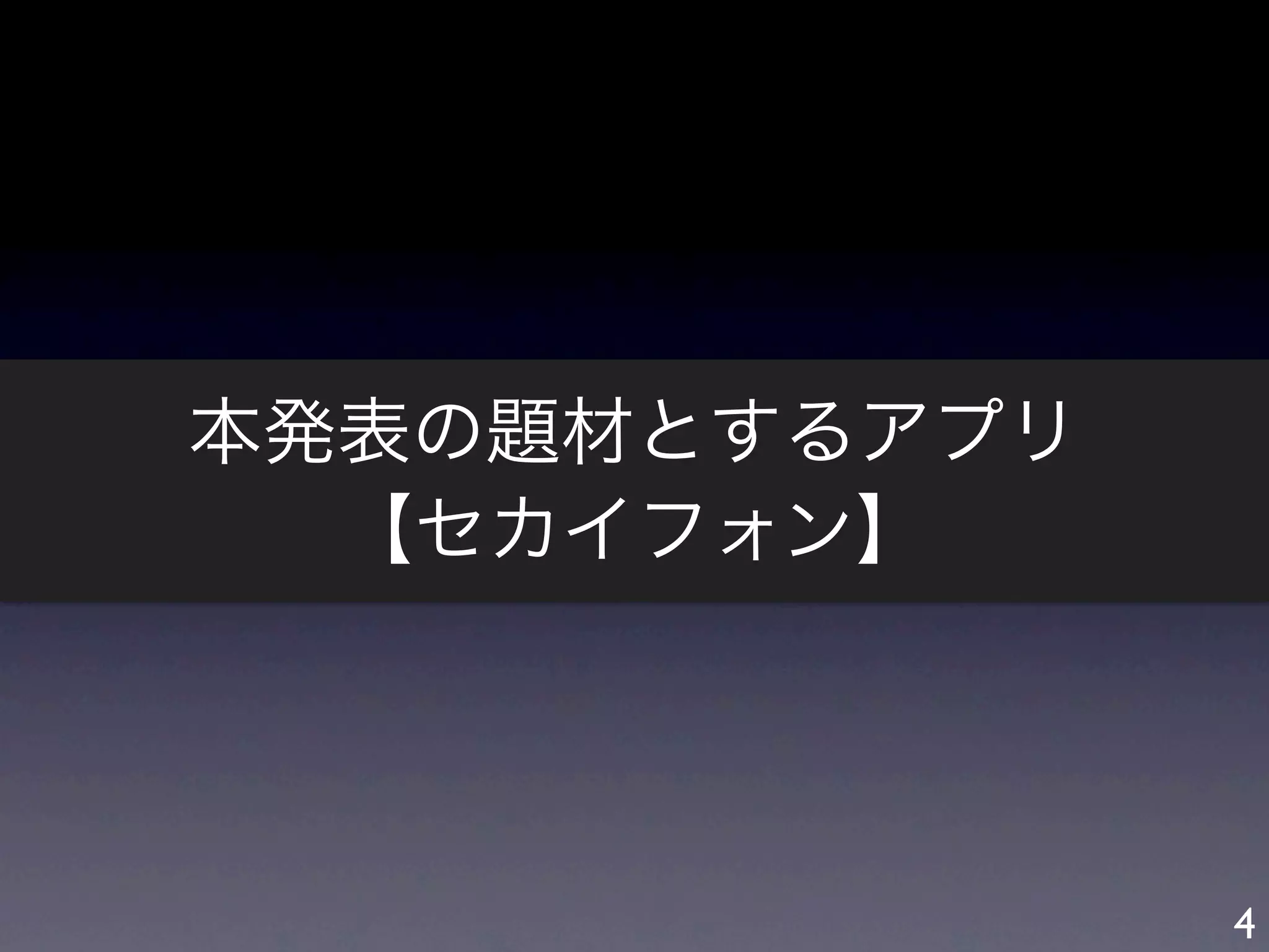 本発表の題材とするアプリ
  【セカイフォン】




               4
 