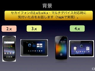 背景
  セカイフォンの2.x/3.x/4.x・マルチデバイス対応時に
    気付いた点をお話します（1apkで実現）。


2.x       3.x              4.x




                                   13
 