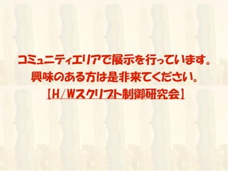 コミュニティエリアで展示を行っています。
 興味のある方は是非来てください。
   【H/Wスクリプト制御研究会】
 