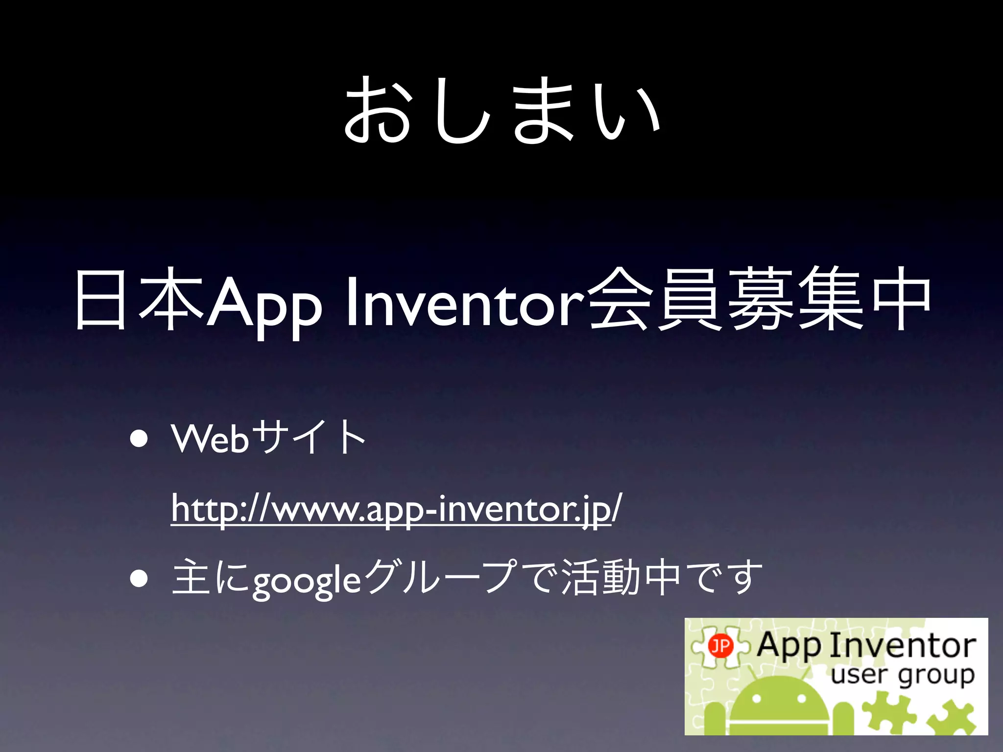 おしまい

日本App Inventor会員募集中
 • Webサイト
  http://www.app-inventor.jp/
 • 主にgoogleグループで活動中です
 