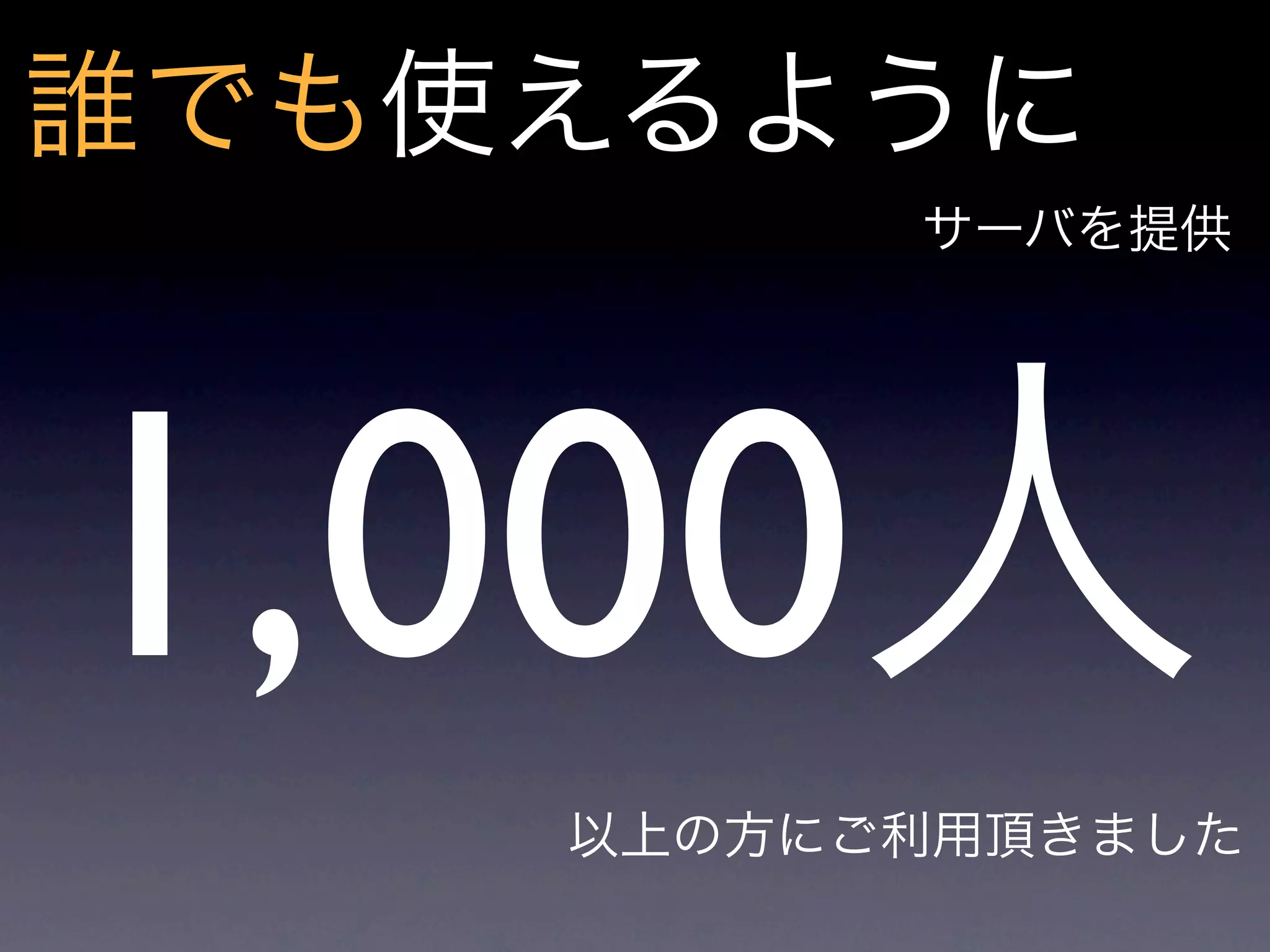 誰でも使えるように
          サーバを提供




1,000人
    以上の方にご利用頂きました
 