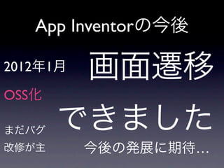 App Inventorの今後

2012年1月   画面遷移
OSS化

まだバグ   できました
改修が主      今後の発展に期待…
 