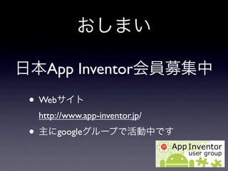 おしまい

日本App Inventor会員募集中
 • Webサイト
  http://www.app-inventor.jp/
 • 主にgoogleグループで活動中です
 