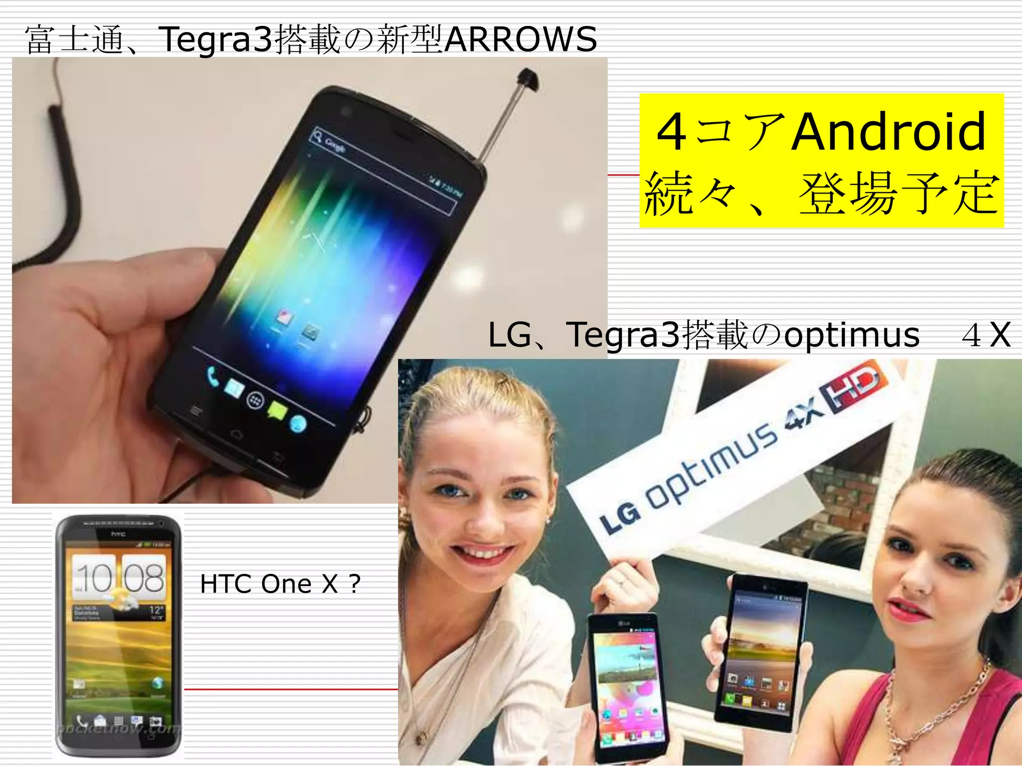富士通、Tegra3搭載の新型ARROWS

                          4コアAndroid
                          続々、登場予定

                    LG、Tegra3搭載のoptimus   ４X




      HTC One X ?
 