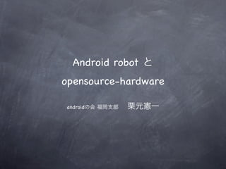 Android robot と
opensource-hardware

androidの会 福岡支部   栗元憲一
 