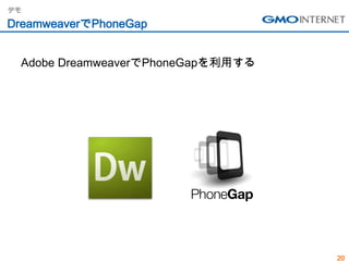デモ

DreamweaverでPhoneGap


 Adobe DreamweaverでPhoneGapを利用する




                                   20
 