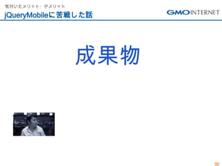 気付いたメリット・デメリット

jQueryMobileに苦戦した話




                 成果物



                       32
 