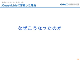 気付いたメリット・デメリット

jQueryMobileに苦戦した理由




          なぜこうなったのか




                      35
 