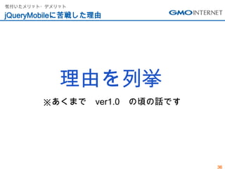 気付いたメリット・デメリット

jQueryMobileに苦戦した理由




            理由を列挙
        ※あくまで    ver1.0   の頃の話です




                                   36
 