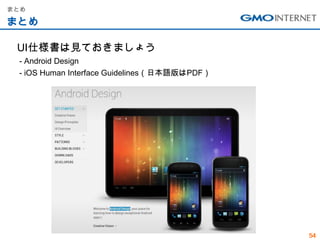 まとめ

まとめ

 UI仕様書は見ておきましょう
 - Android Design
 - iOS Human Interface Guidelines（日本語版はPDF）




                                              54
 
