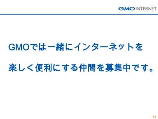 GMOでは一緒にインターネットを

楽しく便利にする仲間を募集中です。




                   57
 