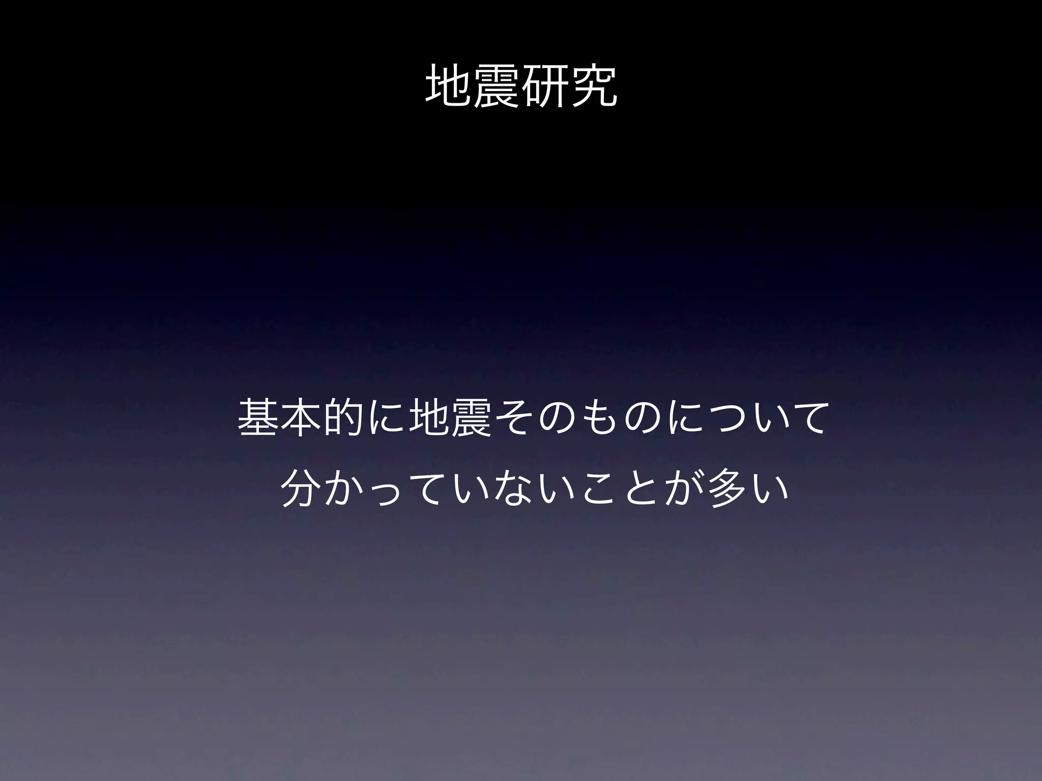 地震研究




基本的に地震そのものについて
分かっていないことが多い
 