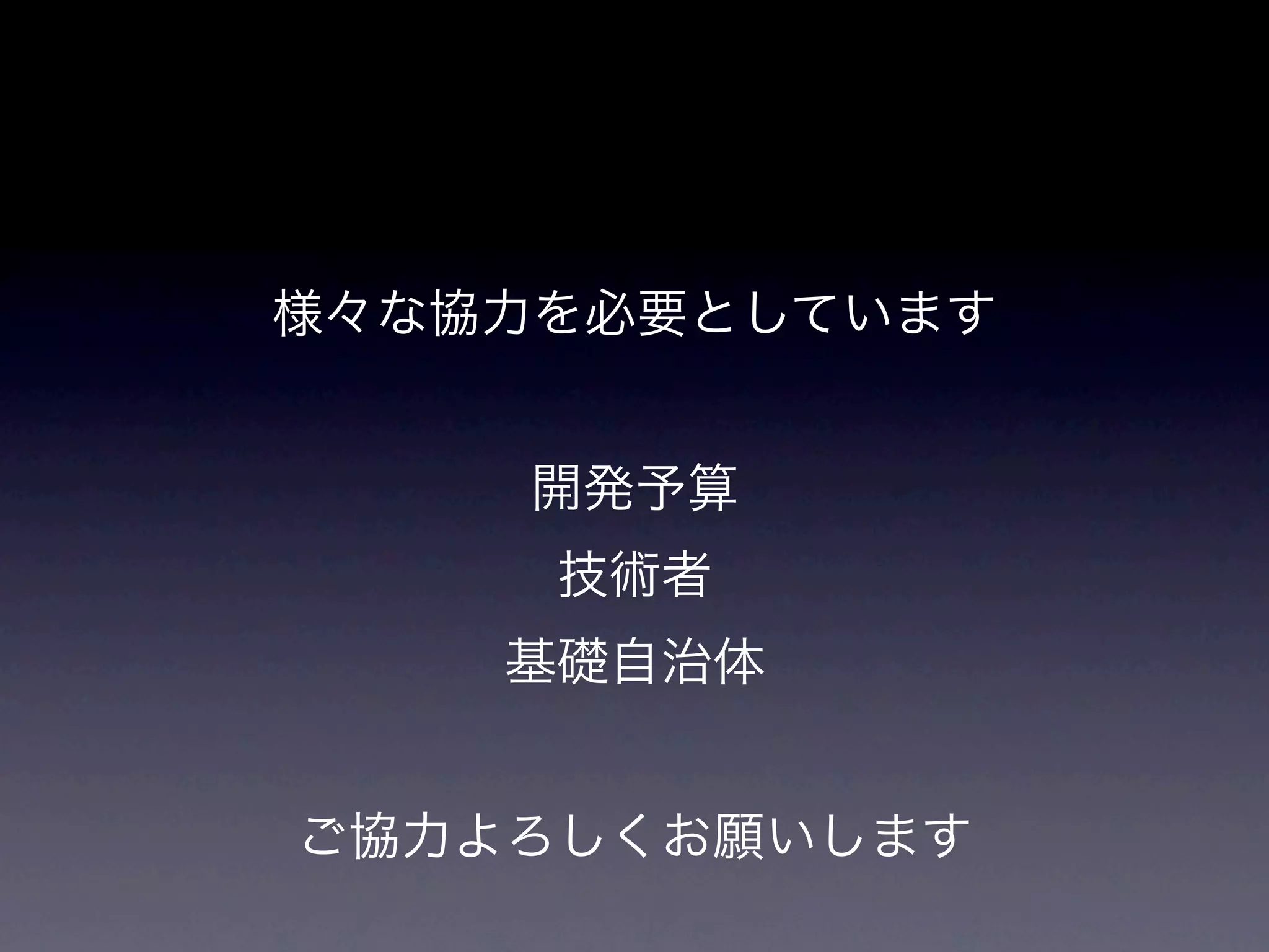 様々な協力を必要としています


    開発予算
     技術者
    基礎自治体


ご協力よろしくお願いします
 