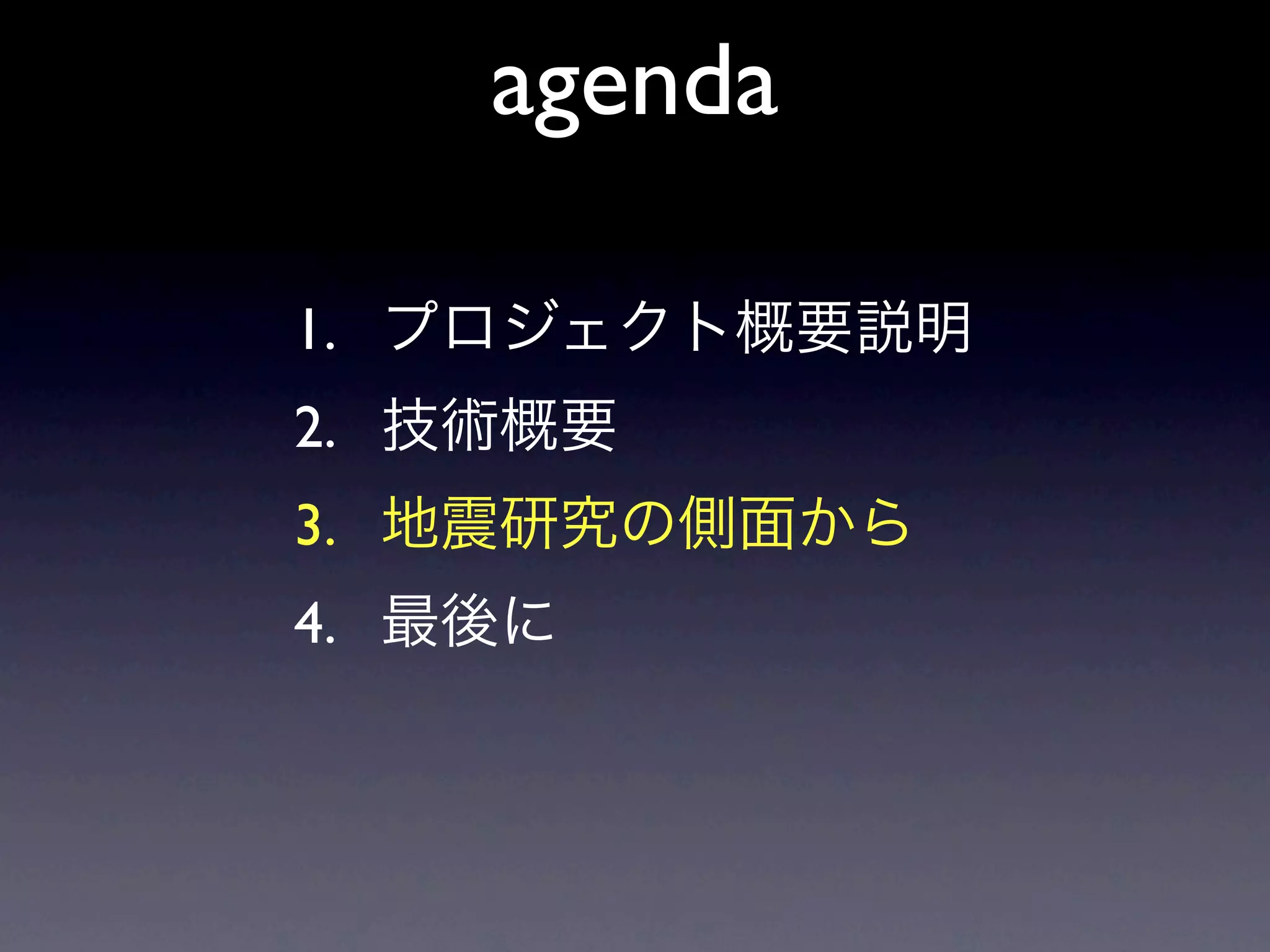 agenda

1. プロジェクト概要説明
2. 技術概要
3. 地震研究の側面から
4. 最後に
 