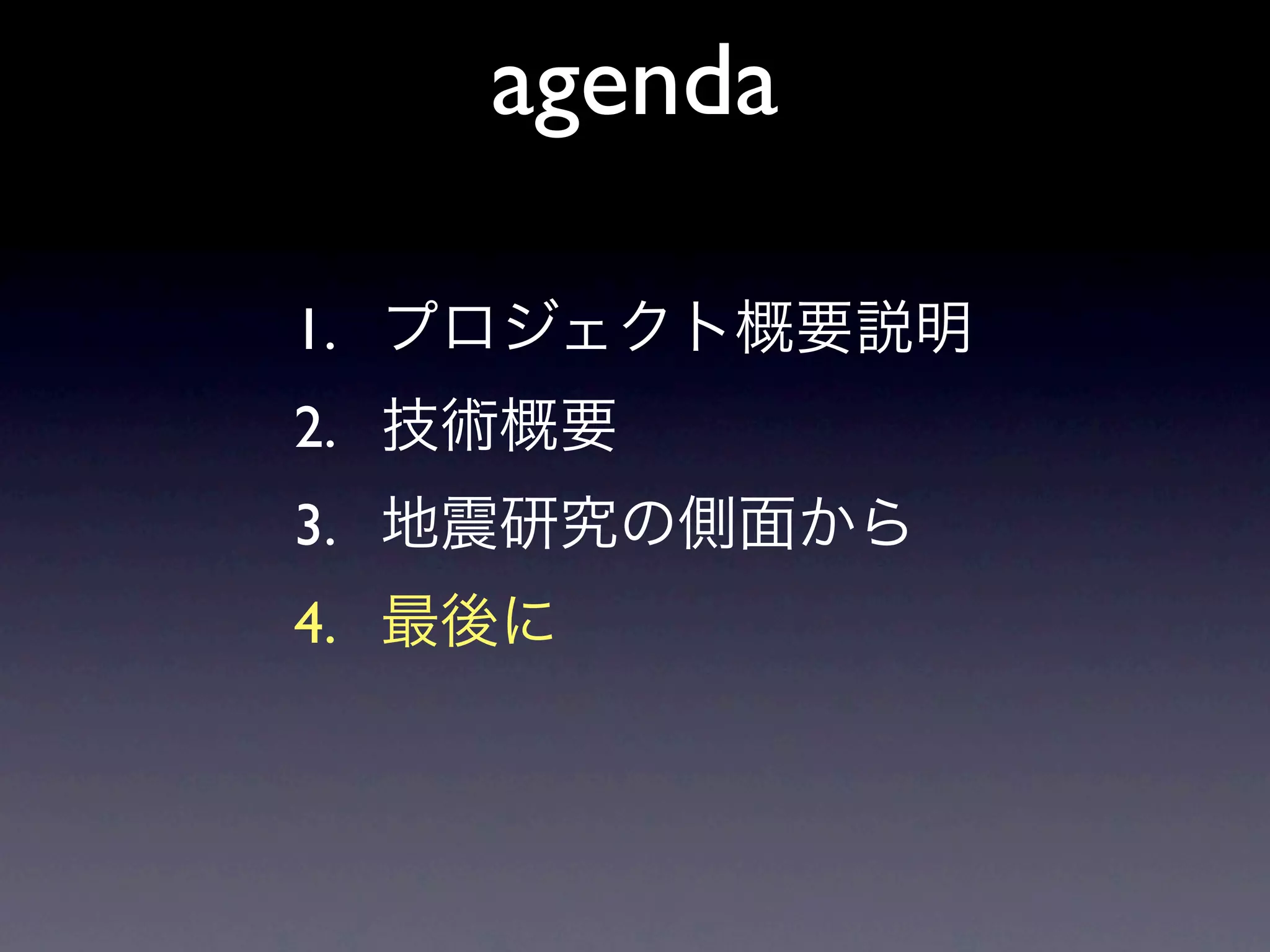 agenda

1. プロジェクト概要説明
2. 技術概要
3. 地震研究の側面から
4. 最後に
 