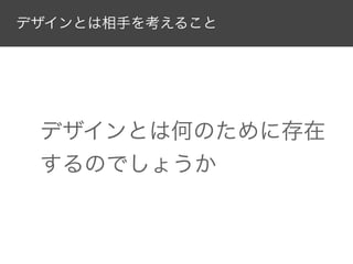 デザインとは相手を考えること

デザインとは何のために存在
するのでしょうか

 