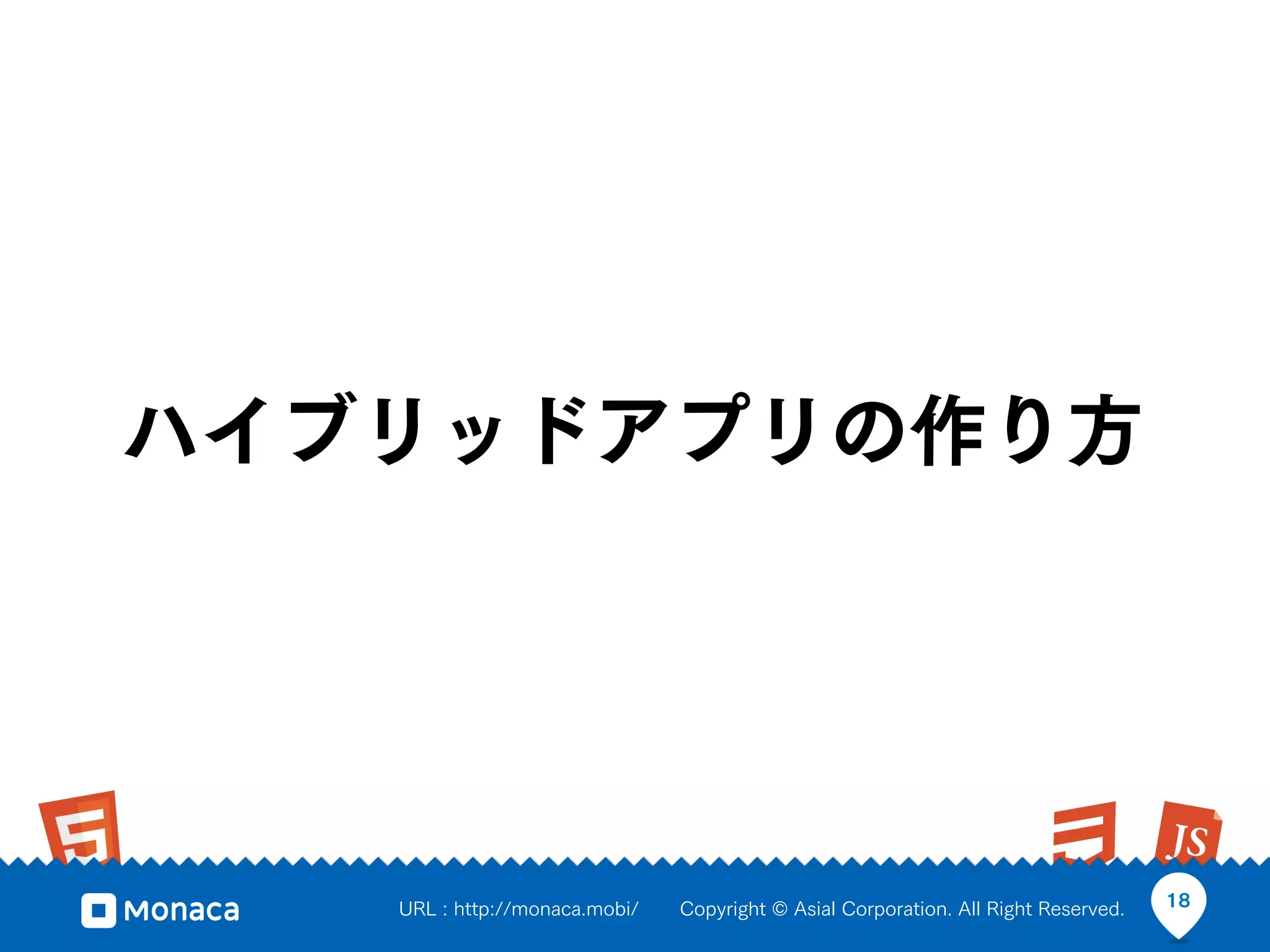 ハイブリッドアプリの作り方




   URL : http://monaca.mobi/   Copyright © Asial Corporation. All Right Reserved.   18
 