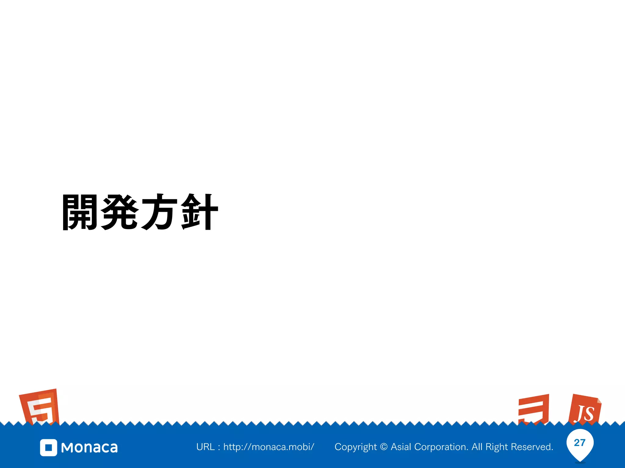 開発方針




   URL : http://monaca.mobi/   Copyright © Asial Corporation. All Right Reserved.   27
 