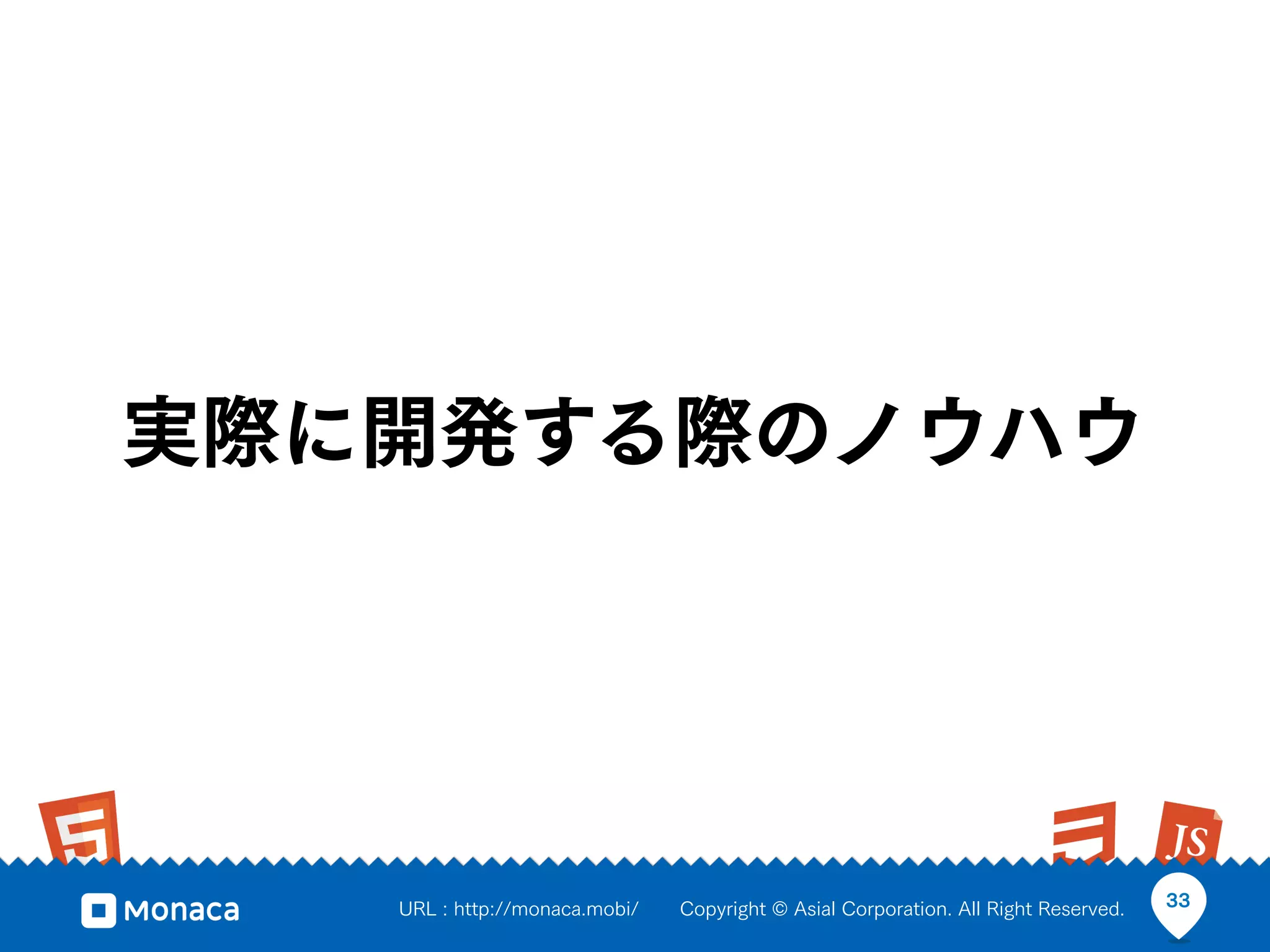 実際に開発する際のノウハウ




   URL : http://monaca.mobi/   Copyright © Asial Corporation. All Right Reserved.   33
 