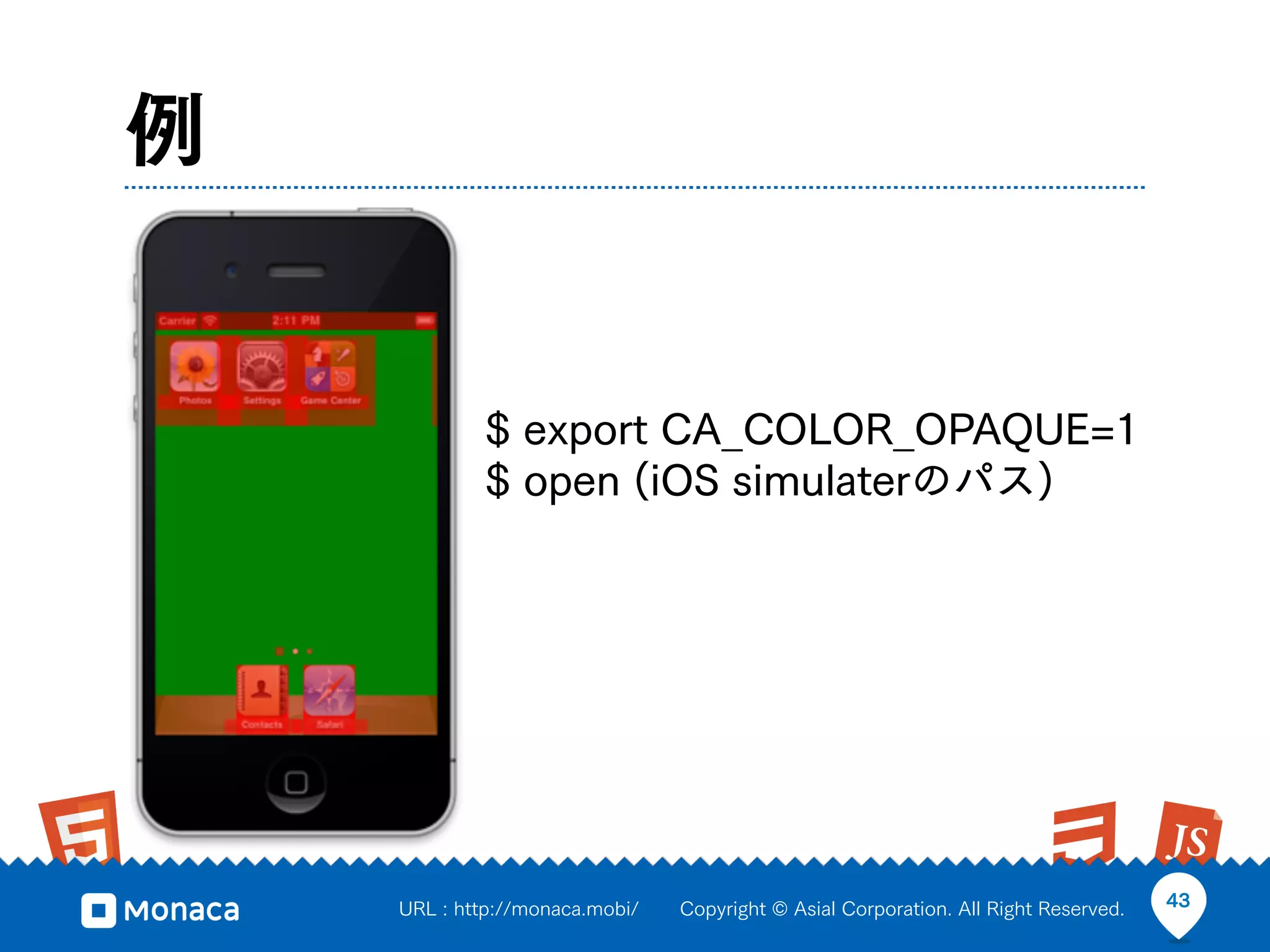 例


            $ export CA_COLOR_OPAQUE=1
            $ open (iOS simulaterのパス)




    URL : http://monaca.mobi/   Copyright © Asial Corporation. All Right Reserved.   43
 