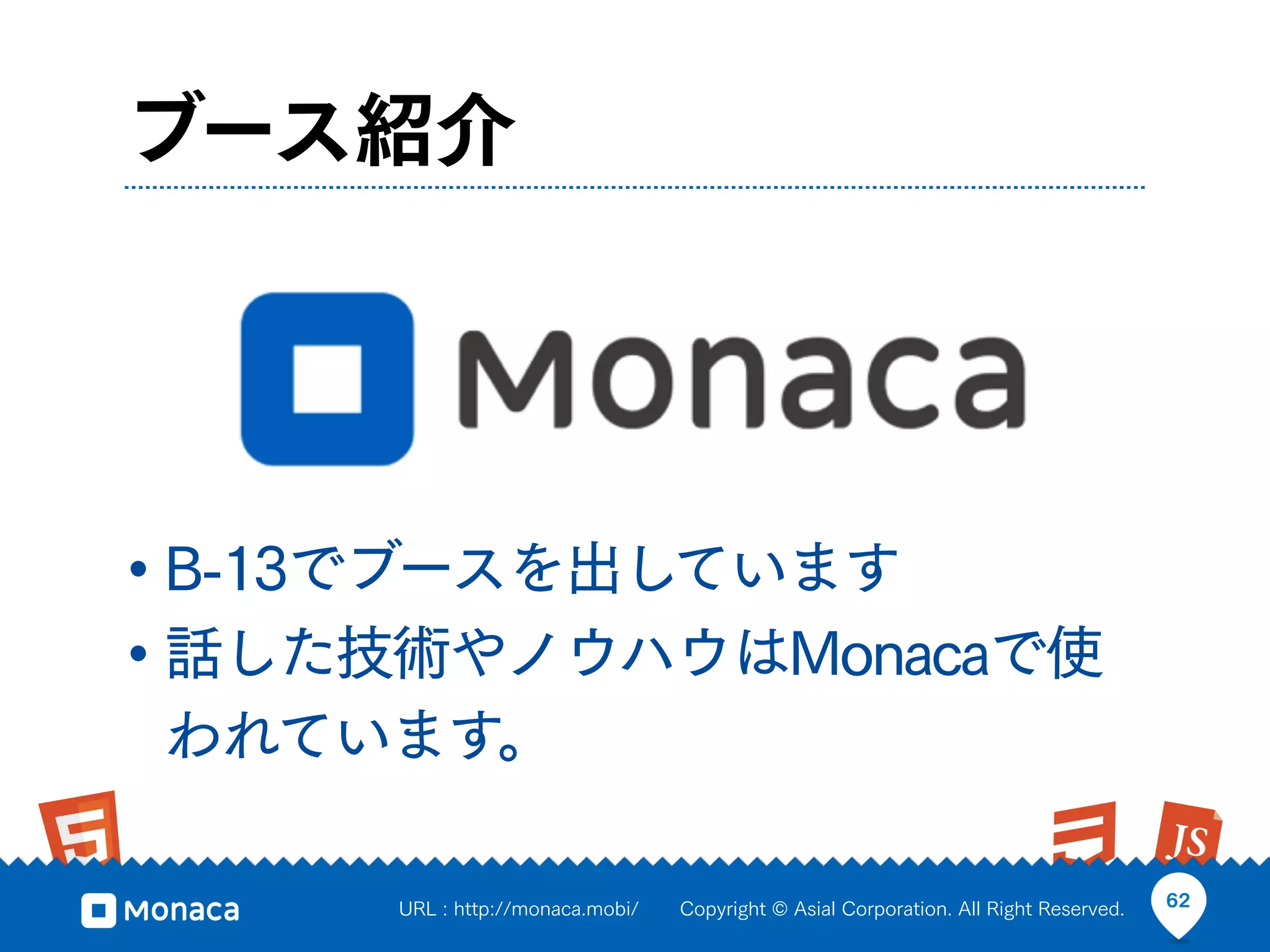 ブース紹介




• B-13でブースを出しています
• 話した技術やノウハウはMonacaで使
われています。

     URL : http://monaca.mobi/   Copyright © Asial Corporation. All Right Reserved.   62
 