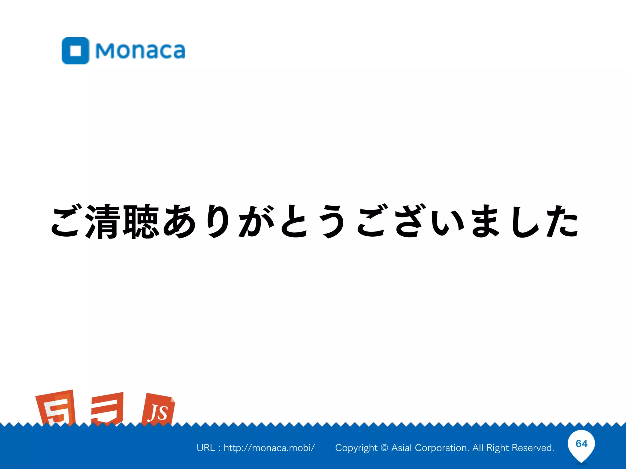 ご清聴ありがとうございました




   URL : http://monaca.mobi/   Copyright © Asial Corporation. All Right Reserved.   64
 