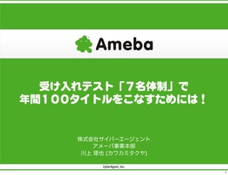 受け入れテスト「７名体制」で
年間100タイトルをこなすためには！

株式会社サイバーエージェント
アメーバ事業本部
川上 琢也 (カワカミタクヤ)

1

 