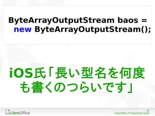 12
LibreOffice Productivity Suite
ByteArrayOutputStream baos =
new ByteArrayOutputStream();
iOS氏「長い型名を何度
も書くのつらいです」
 