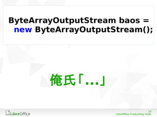 14
LibreOffice Productivity Suite
ByteArrayOutputStream baos =
new ByteArrayOutputStream();
俺氏「...」
 