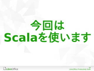 18
LibreOffice Productivity Suite
今回は
Scalaを使います
 