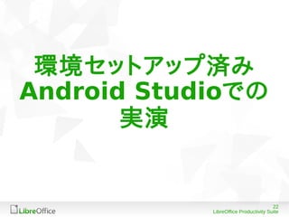 22
LibreOffice Productivity Suite
環境セットアップ済み
Android Studioでの
実演
 