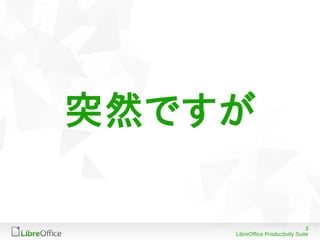 3
LibreOffice Productivity Suite
突然ですが
 
