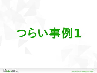 4
LibreOffice Productivity Suite
つらい事例1
 