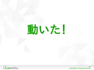 40
LibreOffice Productivity Suite
動いた！
 