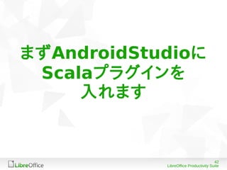 42
LibreOffice Productivity Suite
まずAndroidStudioに
Scalaプラグインを
入れます
 