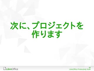 48
LibreOffice Productivity Suite
次に、プロジェクトを
作ります
 