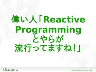 5
LibreOffice Productivity Suite
偉い人「Reactive
Programming
とやらが
流行ってますね！」
 