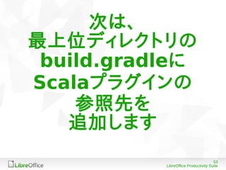 53
LibreOffice Productivity Suite
次は、
最上位ディレクトリの
build.gradleに
Scalaプラグインの
参照先を
追加します
 
