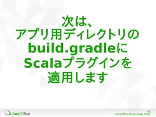 56
LibreOffice Productivity Suite
次は、
アプリ用ディレクトリの
build.gradleに
Scalaプラグインを
適用します
 