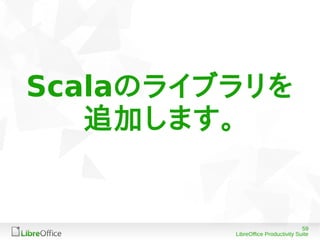59
LibreOffice Productivity Suite
Scalaのライブラリを
追加します。
 