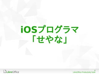 6
LibreOffice Productivity Suite
iOSプログラマ
「せやな」
 