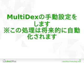 62
LibreOffice Productivity Suite
MultiDexの手動設定を
します
※この処理は将来的に自動
化されます
 